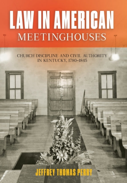 Law in American Meetinghouses: Church Discipline and Civil Authority in Kentucky, 1780–1845