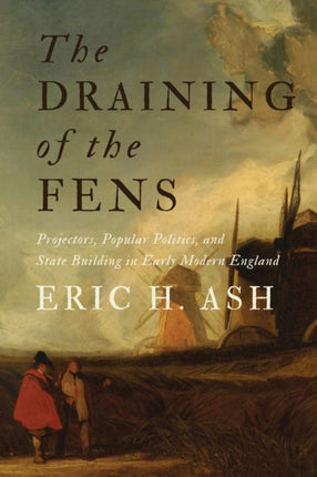 The Draining of the Fens: Projectors, Popular Politics, and State Building in Early Modern England