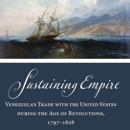 Sustaining Empire: Venezuela's Trade with the United States during the Age of Revolutions, 1797–1828