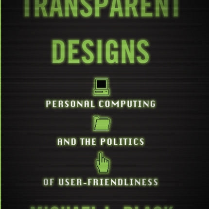 Transparent Designs: Personal Computing and the Politics of User-Friendliness