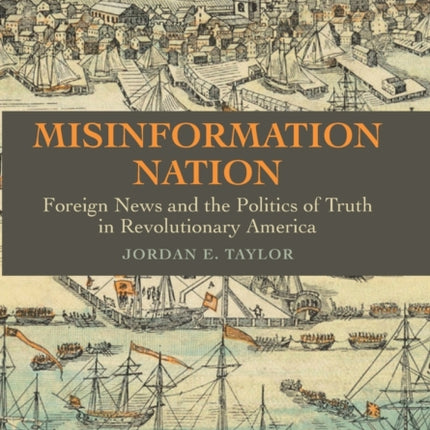 Misinformation Nation: Foreign News and the Politics of Truth in Revolutionary America