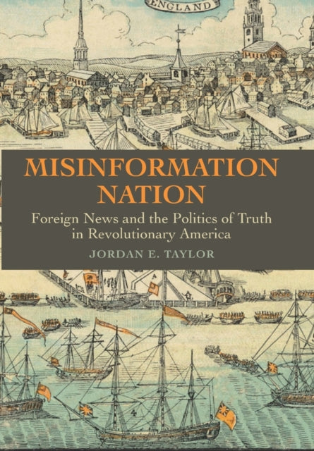 Misinformation Nation: Foreign News and the Politics of Truth in Revolutionary America