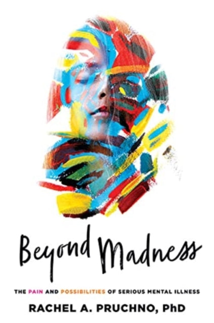 Beyond Madness: The Pain and Possibilities of Serious Mental Illness