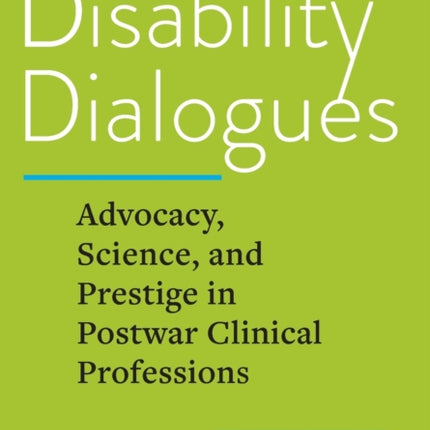 Disability Dialogues: Advocacy, Science, and Prestige in Postwar Clinical Professions