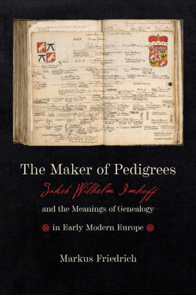 Maker of Pedigrees: Jakob Wilhelm Imhoff and the Meanings of Genealogy in Early Modern Europe