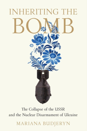 Inheriting the Bomb: The Collapse of the USSR and the Nuclear Disarmament of Ukraine