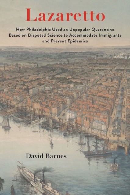 Lazaretto: How Philadelphia Used an Unpopular Quarantine Based on Disputed Science to Accommodate Immigrants and Prevent Epidemics