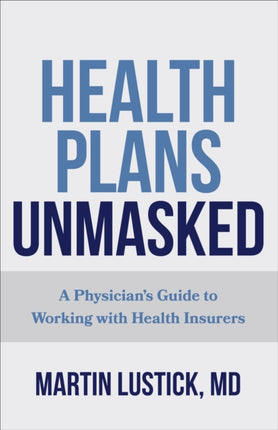 Health Plans Unmasked: A Physician's Guide to Working with Health Insurers