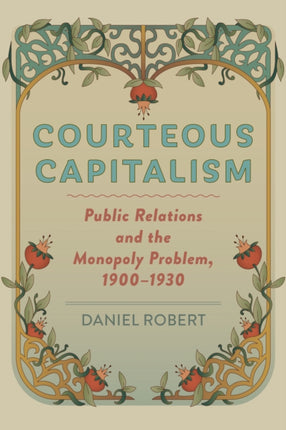 Courteous Capitalism: Public Relations and the Monopoly Problem, 1900–1930