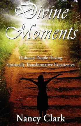 Divine Moments Ordinary People Having Spiritually Transformative Experiences