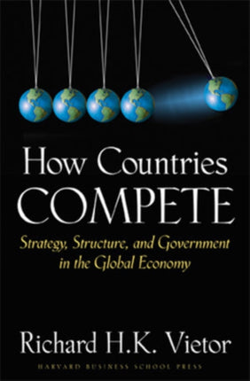 How Countries Compete: Strategy, Structure, and Government in the Global Economy