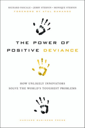 The Power of Positive Deviance: How Unlikely Innovators Solve the World's Toughest Problems