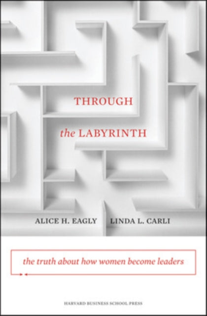 Through the Labyrinth: The Truth About How Women Become Leaders