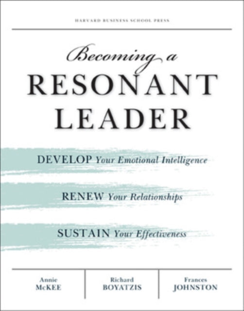 Becoming a Resonant Leader: Develop Your Emotional Intelligence, Renew Your Relationships, Sustain Your Effectiveness