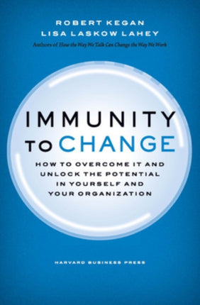 Immunity to Change: How to Overcome It and Unlock the Potential in Yourself and Your Organization