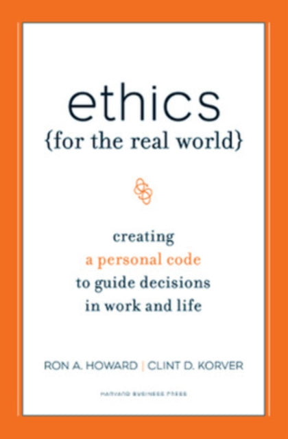 Ethics for the Real World: Creating a Personal Code to Guide Decisions in Work and Life