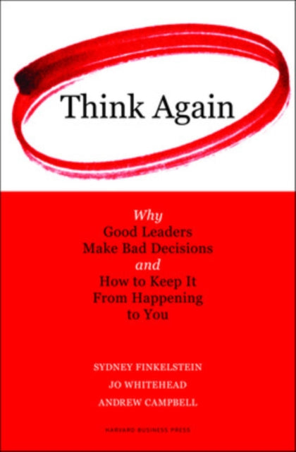 Think Again: Why Good Leaders Make Bad Decisions and How to Keep it From Happeining to You