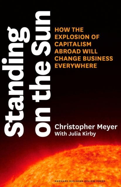 Standing on the Sun: How the Explosion of Capitalism Abroad Will Change Business Everywhere