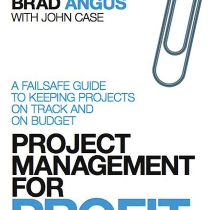 Project Management for Profit: A Failsafe Guide to Keeping Projects On Track and On Budget