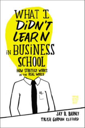 What I Didn't Learn in Business School: How Strategy Works in the Real World