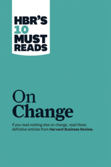 HBR's 10 Must Reads on Change Management (including featured article "Leading Change," by John P. Kotter)