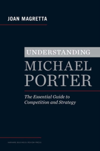 Understanding Michael Porter: The Essential Guide to Competition and Strategy