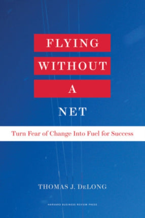 Flying Without a Net: Turn Fear of Change into Fuel for Success