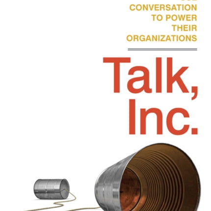 Talk, Inc.: How Trusted Leaders Use Conversation to Power their Organizations