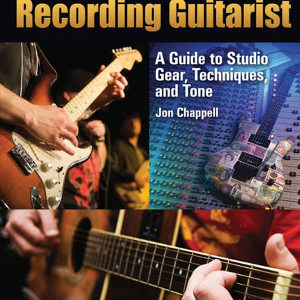 The Recording Guitarist: A Guide to Studio Gear, Techniques, and Tone