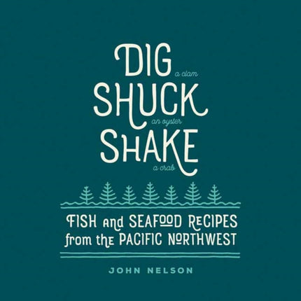 Dig, Shuck, Shake: Fish and Seafood Recipes from the Pacific Northwest