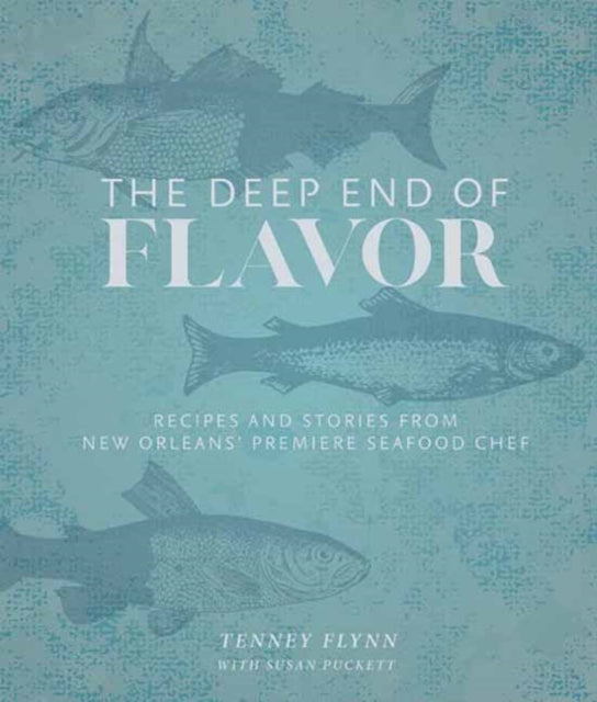 The Deep End of Flavor: Recipes and Stories from New Orleans’ Premier Seafood Chef