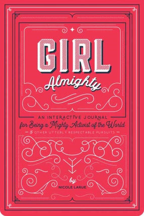 Girl Almighty: An Interactive Journal for Being a Mighty Activist of the World and Other Utterly Respectable Pursuits