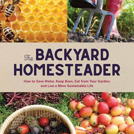 Backyard Homesteader: How to Save Water, Keep Bees, Eat from Your Garden, and Live a More Sustainable Life