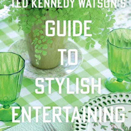 Ted Kennedy Watson’s Guide to Stylish Entertaining: Stylishly Breaking Bread with Those You Love