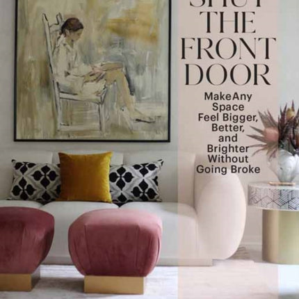 Shut the Front Door: Make Any Space Feel Bigger, Better, and More Beautiful Without Going Broke