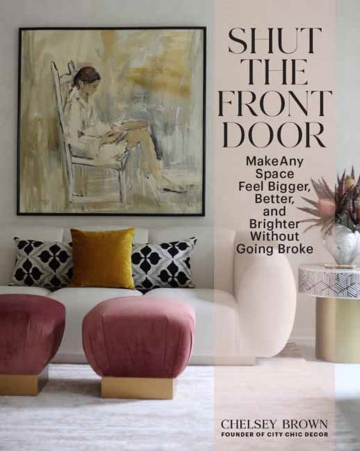 Shut the Front Door: Make Any Space Feel Bigger, Better, and More Beautiful Without Going Broke