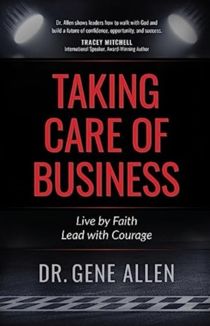 Taking Care of Business: Live by Faith, Lead with Courage