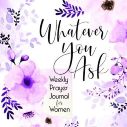 Whatever You Ask: Weekly Prayer Journal for Women