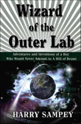 Wizard of the Outer Lab Adventures and Inventions of a Boy Who Would Never Amount to a Hill of Beans