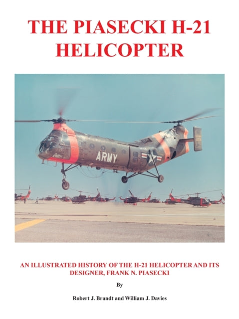 The Piasecki H21 Helicopter An Illustrated History of the H21 Helicopter and Its Designer Frank N Piasecki