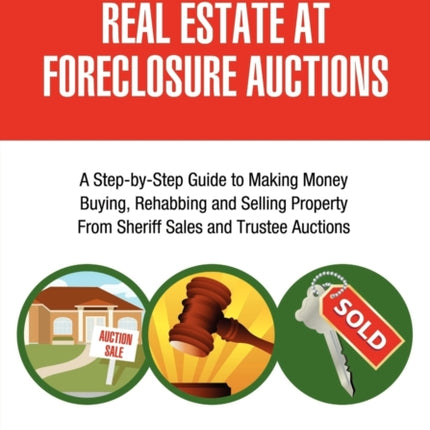 How To Buy Real Estate At Foreclosure Auctions A StepbyStep Guide to Making Money Buying Rehabbing and Selling Property From Sheriff Sales and Trustee Auctions