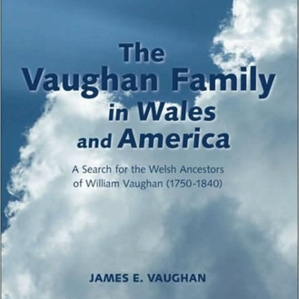 The Vaughan Family in Wales and America A Search for the Welsh Ancestors of William Vaughan 17501840