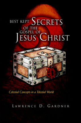 Best Kept Secrets of the Gospel of Jesus Christ Celestial Concepts in a Telestial World