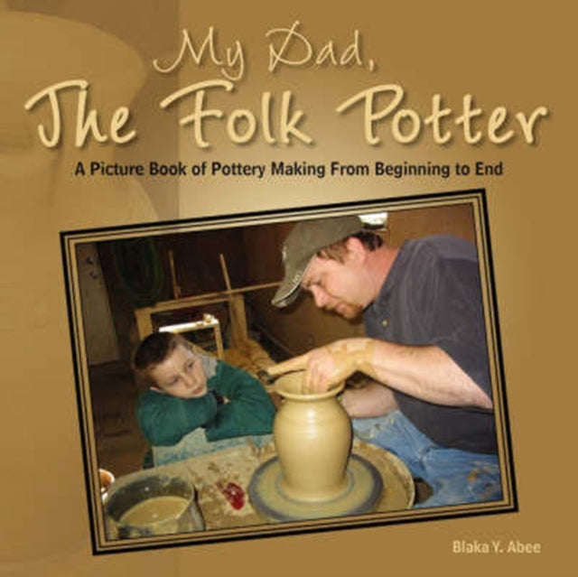 My Dad the Folk Potter A Picture Book of Pottery Making from Beginning to End