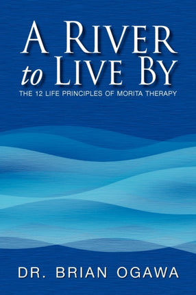 A River to Live By THE 12 LIFE PRINCIPLES OF MORITA THERAPY