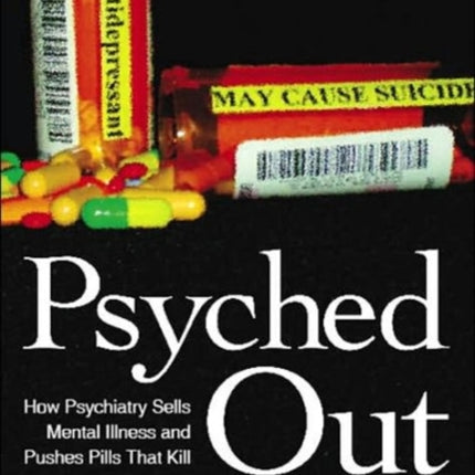 Psyched Out How Psychiatry Sells Mental Illness and Pushes Pills That Kill
