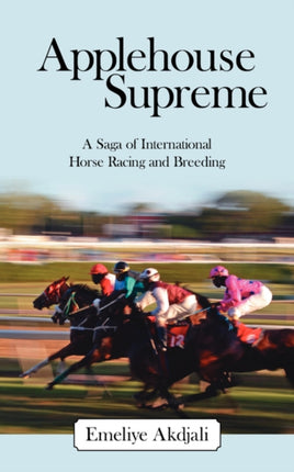 Applehouse Supreme A Saga of International Horse Racing and Breeding