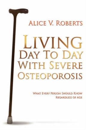 Living Day To Day With Severe Osteoporosis What Every Person Should Know Regardless of Age