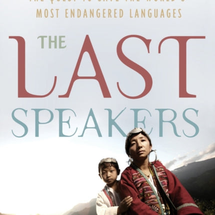 Last Speakers, The: The Quest to Save the World's Most Endangered Languages