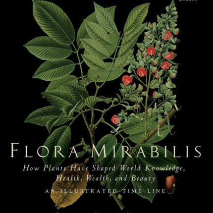 Flora Mirabilis: How Plants Shaped World Knowledge, Health, Wealth, and Beauty 